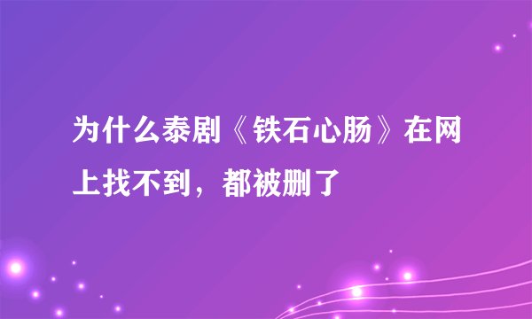 为什么泰剧《铁石心肠》在网上找不到,都被删了