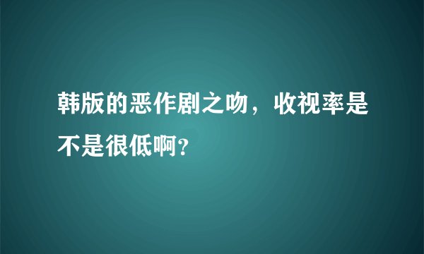 韩版的恶作剧之吻，收视率是不是很低啊？