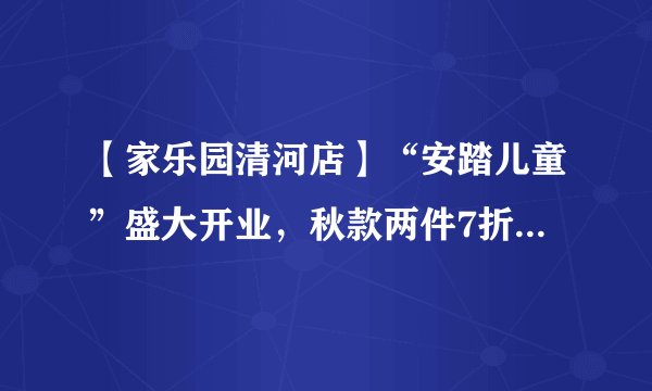 【家乐园清河店】“安踏儿童”盛大开业，秋款两件7折.冬款两件85折