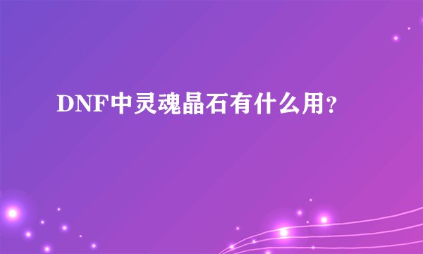 DNF中灵魂晶石有什么用？