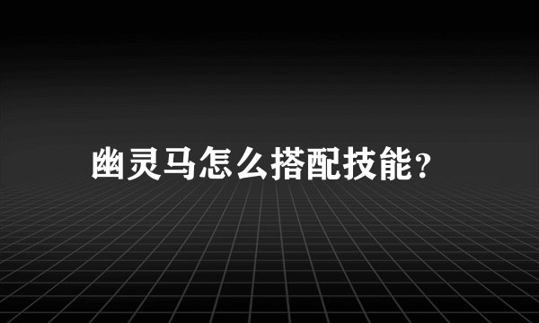 幽灵马怎么搭配技能？