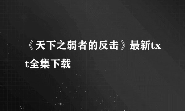 《天下之弱者的反击》最新txt全集下载