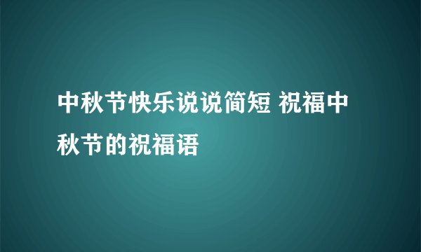 中秋节快乐说说简短 祝福中秋节的祝福语