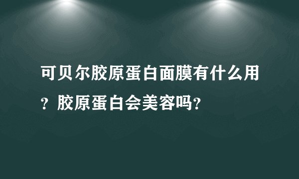 可贝尔胶原蛋白面膜有什么用？胶原蛋白会美容吗？