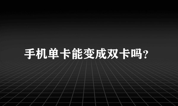 手机单卡能变成双卡吗？