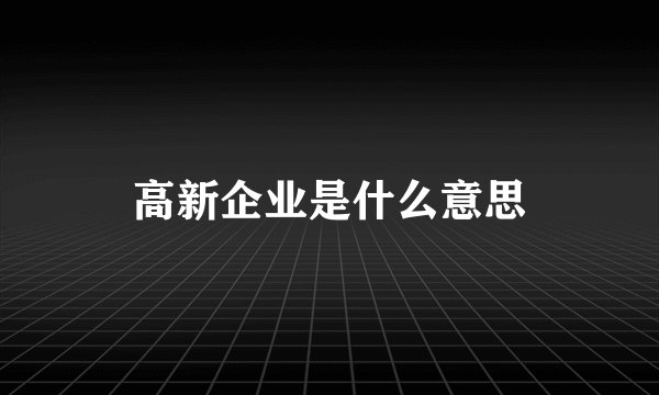 高新企业是什么意思