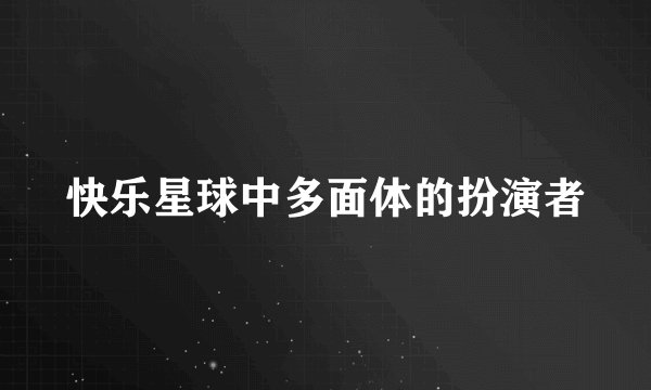快乐星球中多面体的扮演者