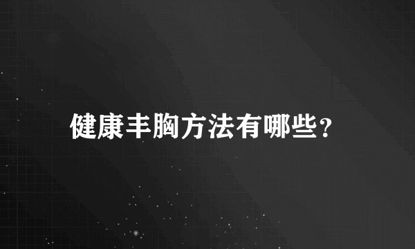 健康丰胸方法有哪些？