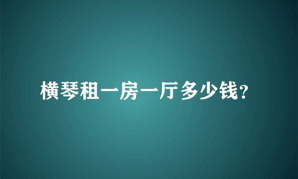 横琴租一房一厅多少钱?