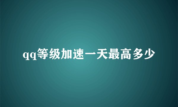 qq等级加速一天最高多少