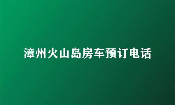 漳州火山岛房车预订电话
