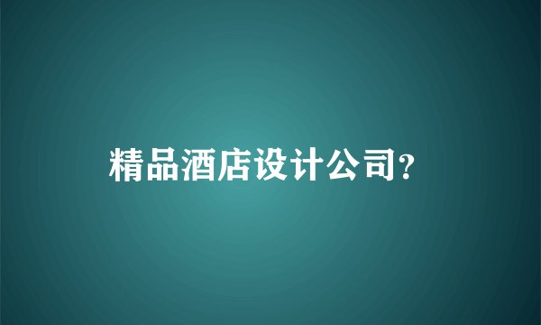 精品酒店设计公司？