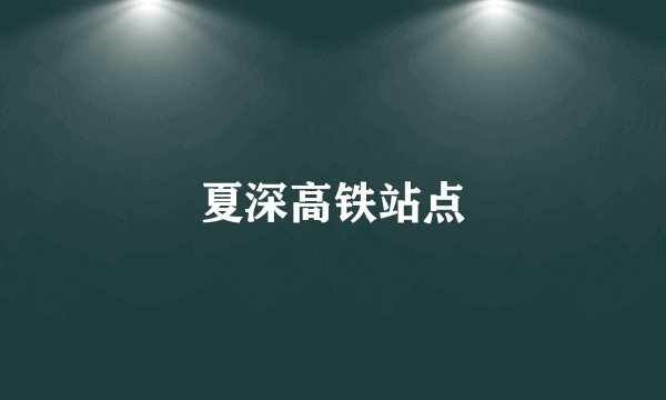 夏深高铁站点