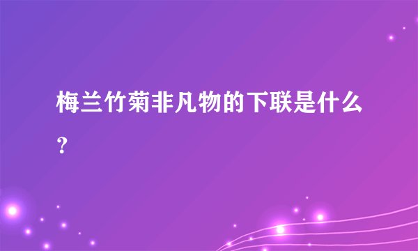 梅兰竹菊非凡物的下联是什么？