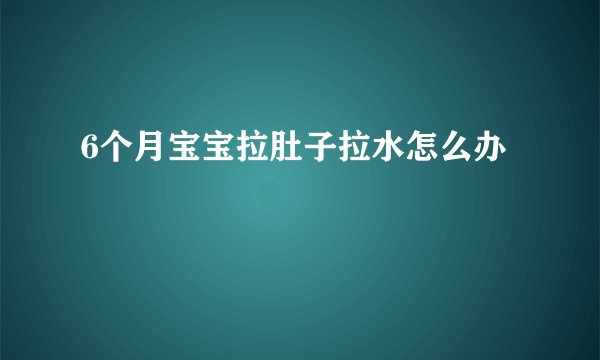 6个月宝宝拉肚子拉水怎么办