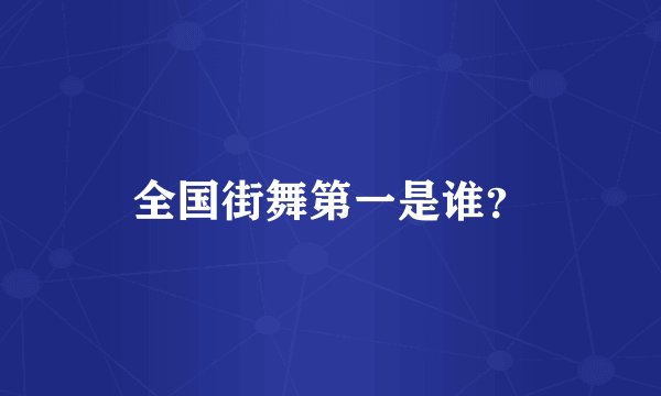 全国街舞第一是谁？