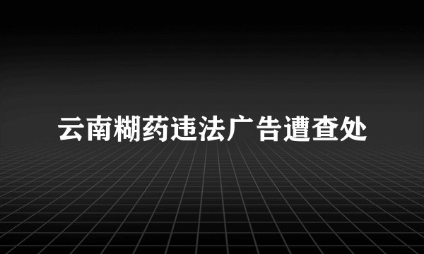云南糊药违法广告遭查处