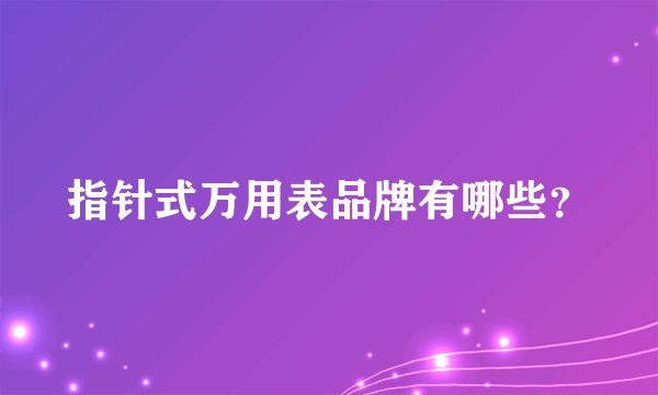 指针式万用表品牌有哪些？