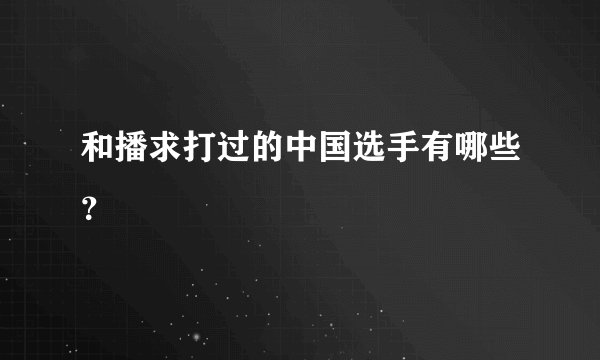和播求打过的中国选手有哪些？