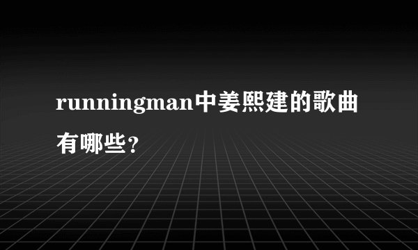 runningman中姜熙建的歌曲有哪些？