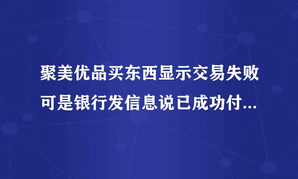 聚美优品买东西显示交易失败可是银行发信息说已成功付款怎么办？