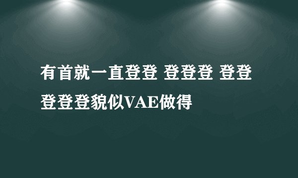 有首就一直登登 登登登 登登 登登登貌似VAE做得