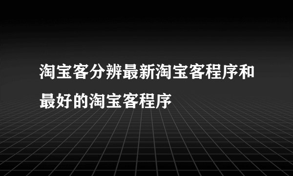 淘宝客分辨最新淘宝客程序和最好的淘宝客程序