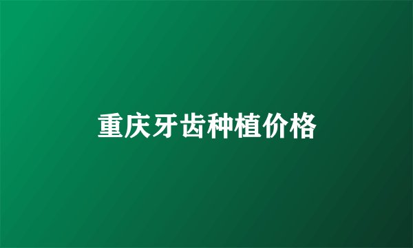 重庆牙齿种植价格
