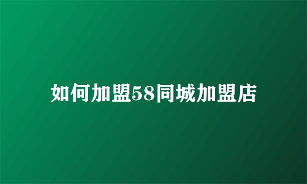 如何加盟58同城加盟店