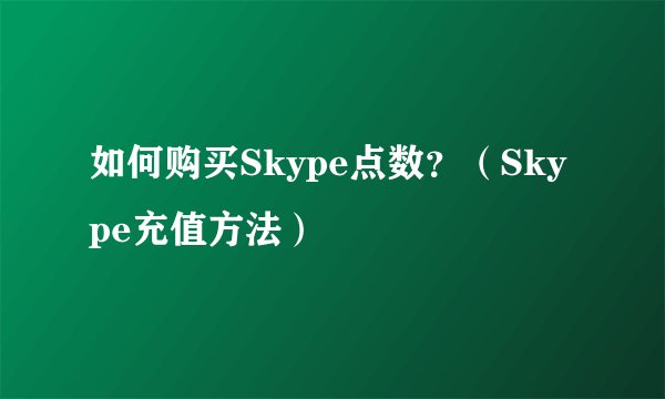 如何购买Skype点数？（Skype充值方法）