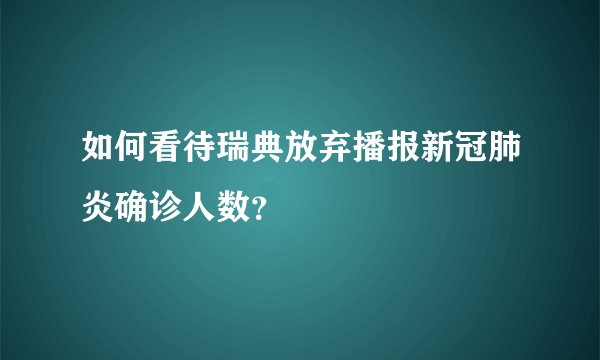 如何看待瑞典放弃播报新冠肺炎确诊人数？
