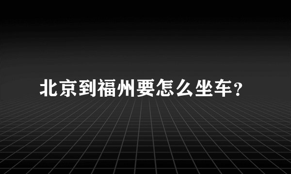 北京到福州要怎么坐车？