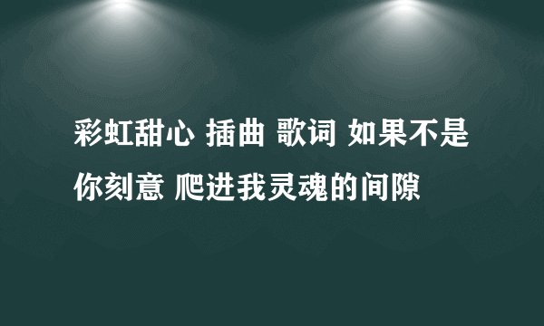 彩虹甜心 插曲 歌词 如果不是你刻意 爬进我灵魂的间隙