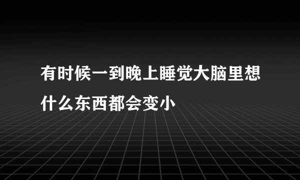 有时候一到晚上睡觉大脑里想什么东西都会变小