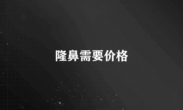 隆鼻需要价格
