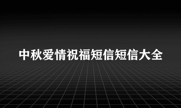 中秋爱情祝福短信短信大全