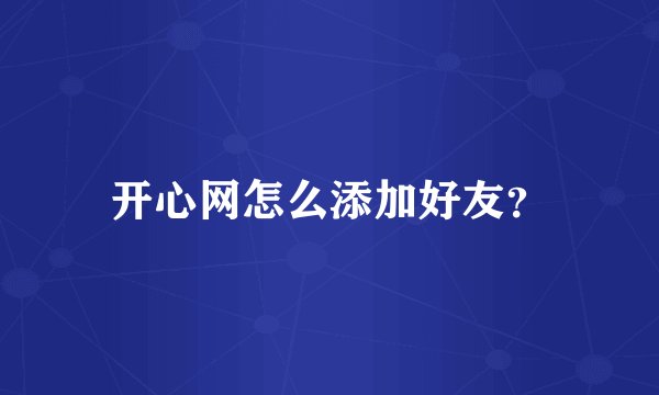 开心网怎么添加好友？