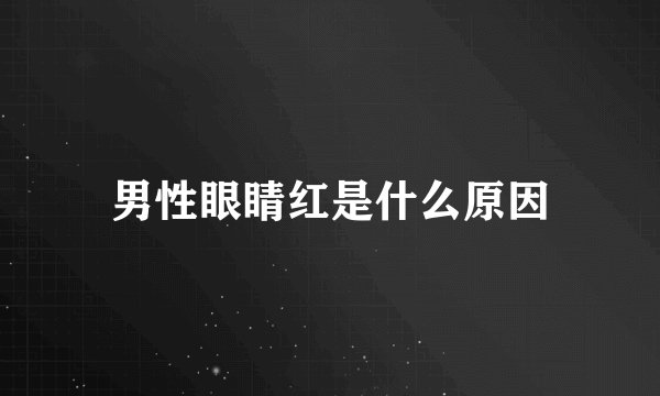 男性眼睛红是什么原因