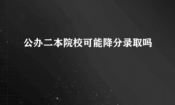 公办二本院校可能降分录取吗