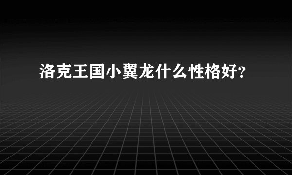 洛克王国小翼龙什么性格好？