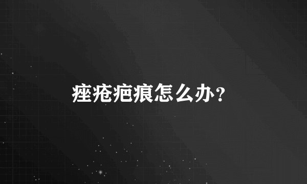 痤疮疤痕怎么办？