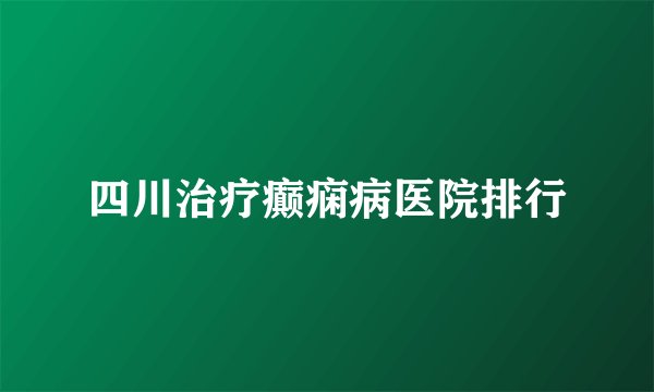 四川治疗癫痫病医院排行