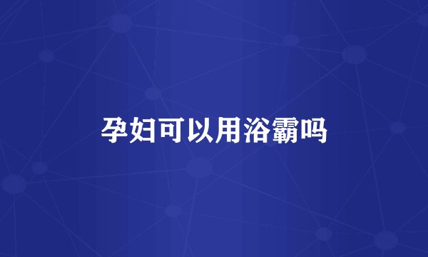 孕妇可以用浴霸吗