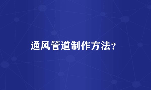 通风管道制作方法？