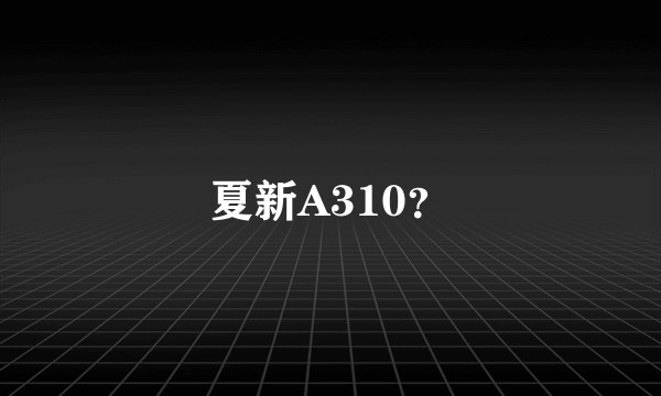 夏新A310？