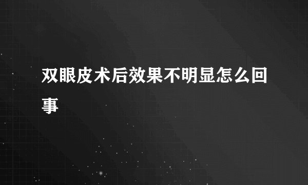 双眼皮术后效果不明显怎么回事