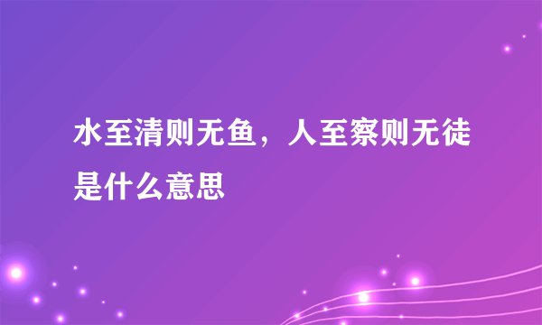 水至清则无鱼，人至察则无徒是什么意思