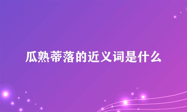 瓜熟蒂落的近义词是什么