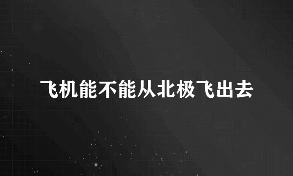 飞机能不能从北极飞出去