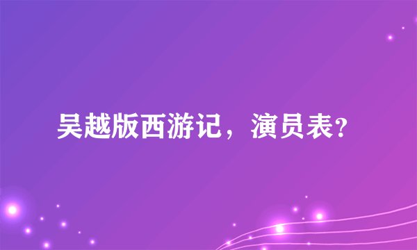 吴越版西游记,演员表?